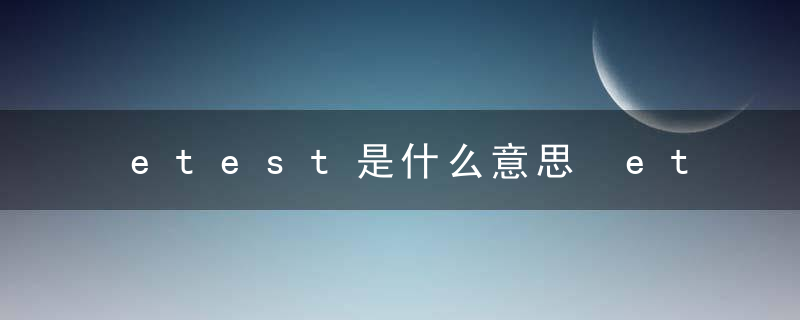 etest是什么意思 etest的意思介绍